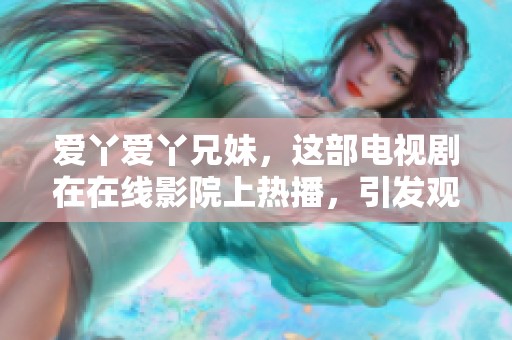 爱丫爱丫兄妹，这部电视剧在在线影院上热播，引发观众热议