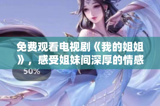 免费观看电视剧《我的姐姐》，感受姐妹间深厚的情感与温情时刻