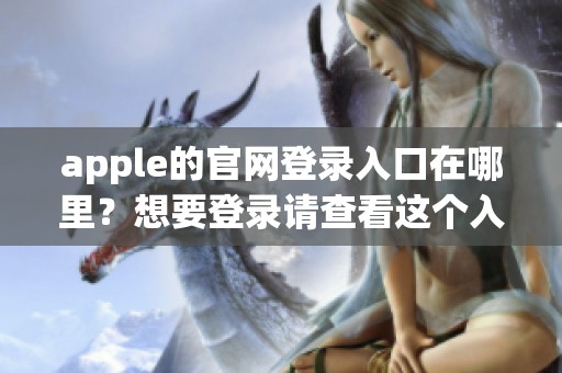 apple的官网登录入口在哪里？想要登录请查看这个入口。