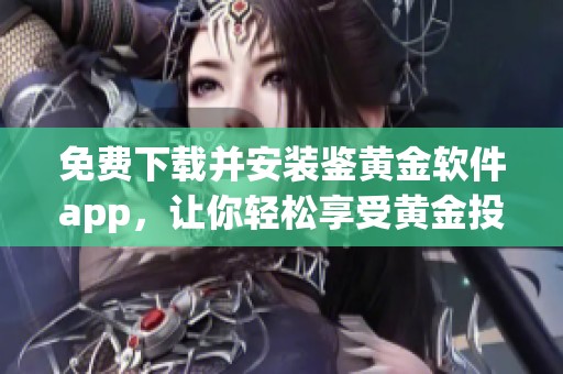 免费下载并安装鉴黄金软件app，让你轻松享受黄金投资的乐趣