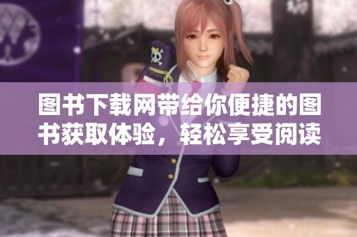 图书下载网带给你便捷的图书获取体验，轻松享受阅读乐趣