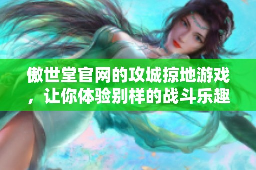 傲世堂官网的攻城掠地游戏，让你体验别样的战斗乐趣！
