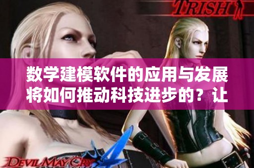 数学建模软件的应用与发展将如何推动科技进步的？让我们来探讨一下。