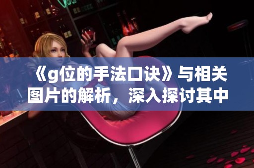 《g位的手法口诀》与相关图片的解析，深入探讨其中的奥秘和技巧