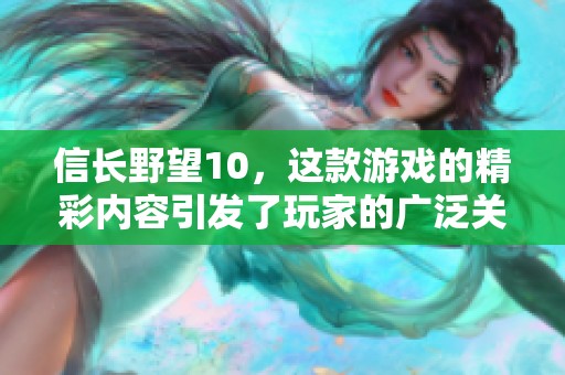信长野望10，这款游戏的精彩内容引发了玩家的广泛关注与热议。