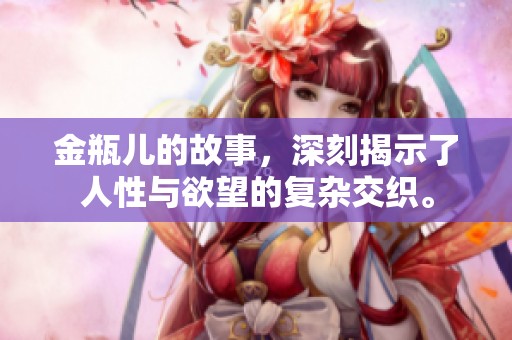 金瓶儿的故事，深刻揭示了人性与欲望的复杂交织。