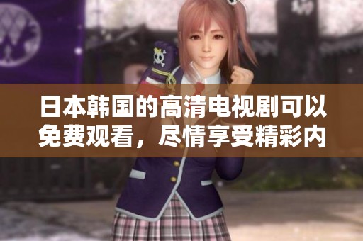 日本韩国的高清电视剧可以免费观看，尽情享受精彩内容！