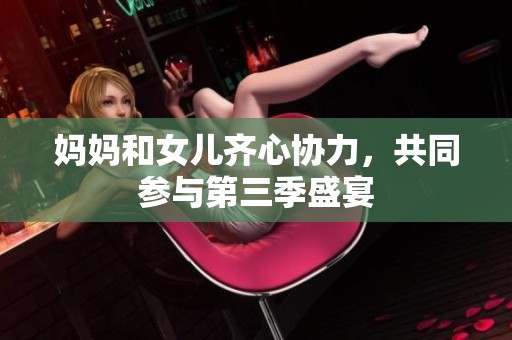 妈妈和女儿齐心协力，共同参与第三季盛宴