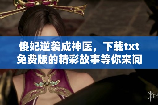 傻妃逆袭成神医，下载txt免费版的精彩故事等你来阅