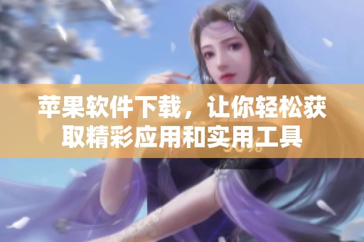 苹果软件下载，让你轻松获取精彩应用和实用工具