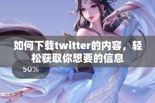 如何下载twitter的内容，轻松获取你想要的信息