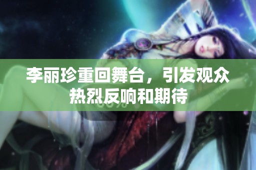 李丽珍重回舞台，引发观众热烈反响和期待