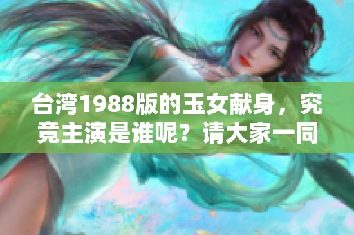 台湾1988版的玉女献身，究竟主演是谁呢？请大家一同来探讨这个问题。