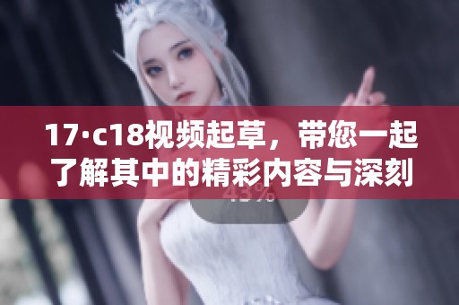 17·c18视频起草，带您一起了解其中的精彩内容与深刻含义