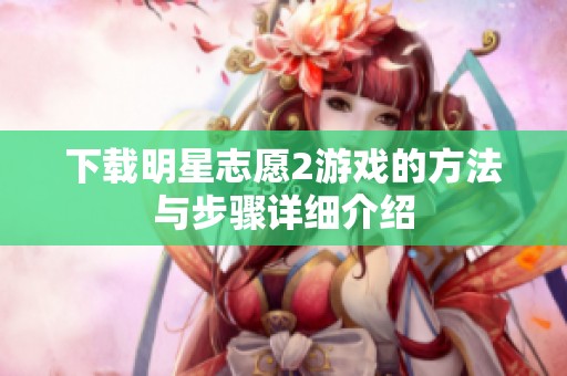 下载明星志愿2游戏的方法与步骤详细介绍