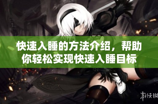 快速入睡的方法介绍，帮助你轻松实现快速入睡目标