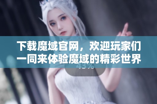 下载魔域官网，欢迎玩家们一同来体验魔域的精彩世界