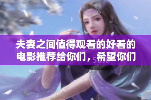 夫妻之间值得观看的好看的电影推荐给你们，希望你们喜欢。