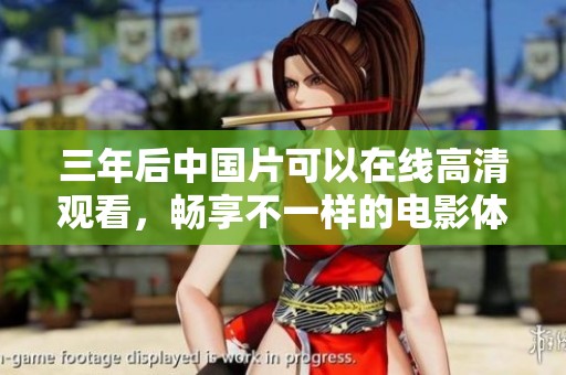 三年后中国片可以在线高清观看，畅享不一样的电影体验