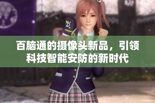 百脑通的摄像头新品，引领科技智能安防的新时代