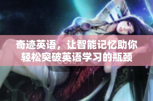 奇迹英语，让智能记忆助你轻松突破英语学习的瓶颈