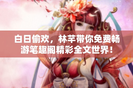 白日偷欢，林芊带你免费畅游笔趣阁精彩全文世界！