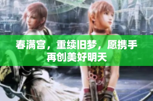春满宫，重续旧梦，愿携手再创美好明天