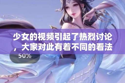 少女的视频引起了热烈讨论，大家对此有着不同的看法和理解
