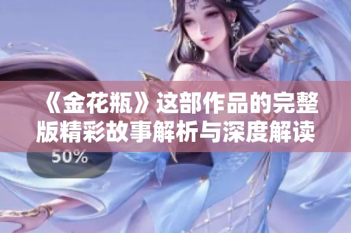 《金花瓶》这部作品的完整版精彩故事解析与深度解读
