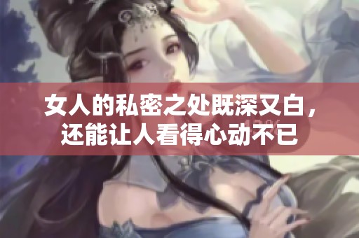 女人的私密之处既深又白，还能让人看得心动不已