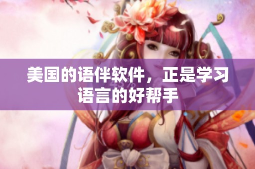 美国的语伴软件，正是学习语言的好帮手
