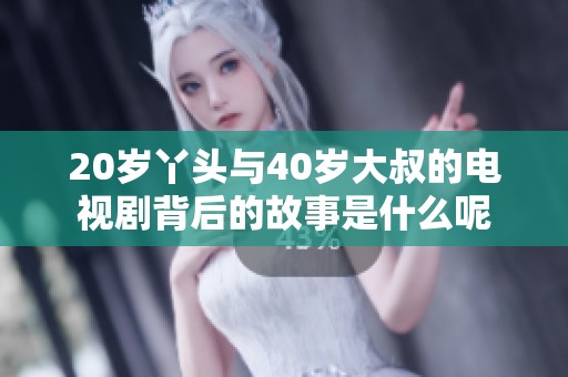 20岁丫头与40岁大叔的电视剧背后的故事是什么呢
