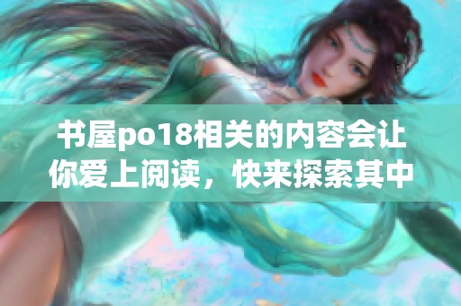 书屋po18相关的内容会让你爱上阅读，快来探索其中的精彩故事吧！