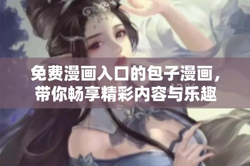 免费漫画入口的包子漫画，带你畅享精彩内容与乐趣