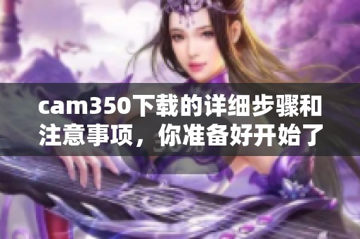 cam350下载的详细步骤和注意事项，你准备好开始了吗