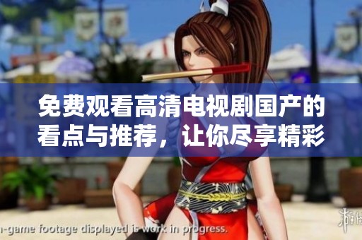 免费观看高清电视剧国产的看点与推荐，让你尽享精彩影视盛宴