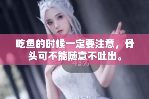 吃鱼的时候一定要注意，骨头可不能随意不吐出。