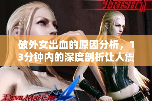 破外女出血的原因分析，13分钟内的深度剖析让人震惊
