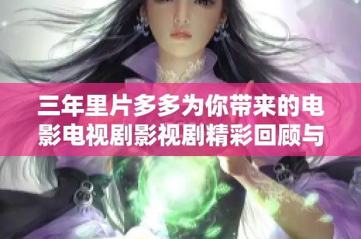 三年里片多多为你带来的电影电视剧影视剧精彩回顾与推荐