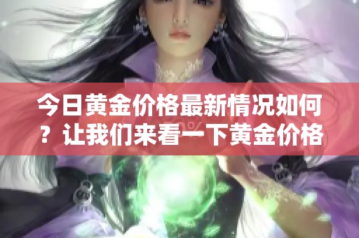 今日黄金价格最新情况如何？让我们来看一下黄金价格的最新价吧！