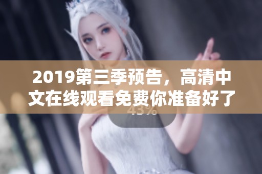 2019第三季预告，高清中文在线观看免费你准备好了吗
