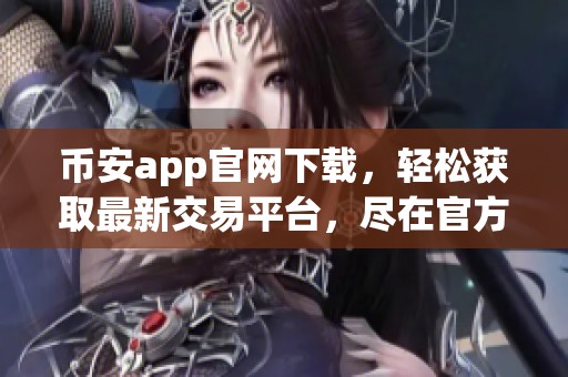 币安app官网下载，轻松获取最新交易平台，尽在官方网站上！