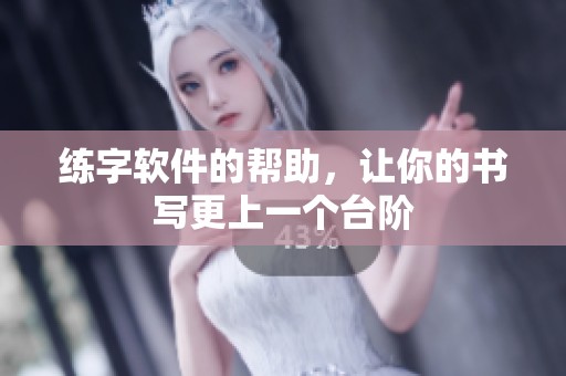练字软件的帮助，让你的书写更上一个台阶
