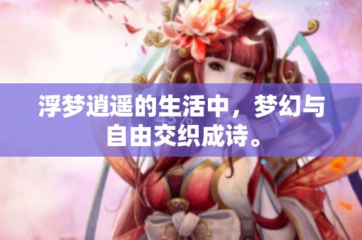 浮梦逍遥的生活中，梦幻与自由交织成诗。