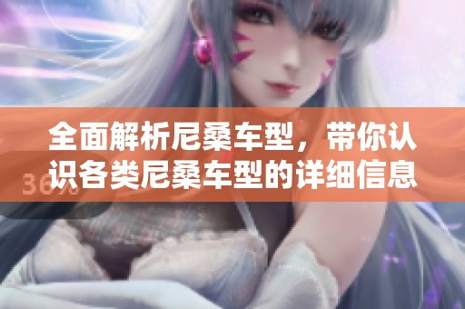 全面解析尼桑车型，带你认识各类尼桑车型的详细信息