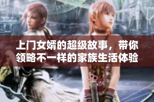上门女婿的超级故事，带你领略不一样的家族生活体验