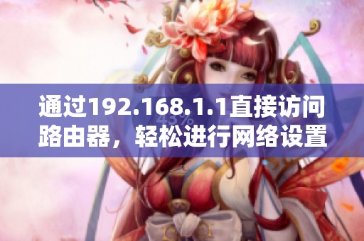 通过192.168.1.1直接访问路由器，轻松进行网络设置与管理