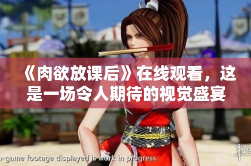 《肉欲放课后》在线观看，这是一场令人期待的视觉盛宴