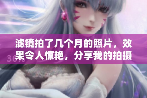 滤镜拍了几个月的照片，效果令人惊艳，分享我的拍摄心得。