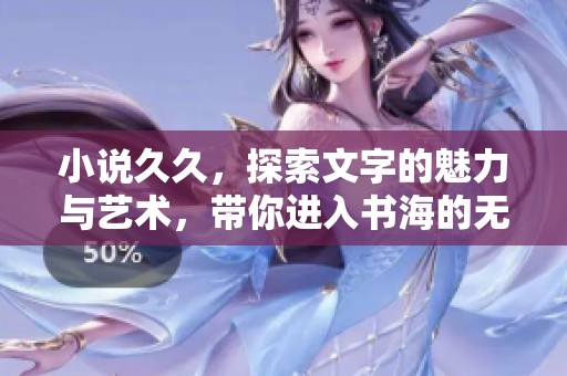 小说**，探索文字的魅力与艺术，带你进入书海的无限可能
